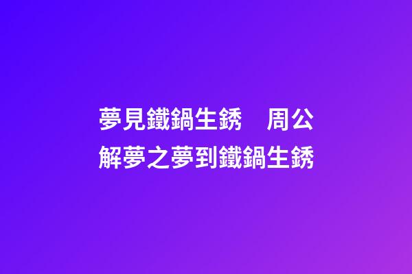 夢見鐵鍋生銹　周公解夢之夢到鐵鍋生銹